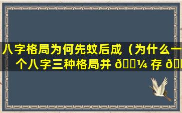 八字格局为何先蚊后成（为什么一个八字三种格局并 🐼 存 🐱 ）